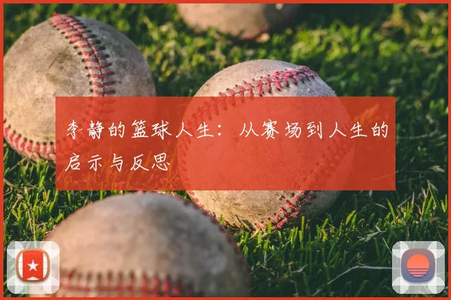 李静的篮球人生：从赛场到人生的启示与反思